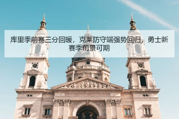 库里季前赛三分回暖，克莱防守端强势回归，勇士新赛季前景可期