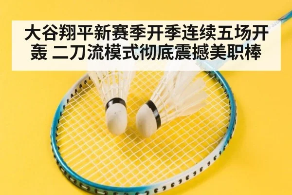 大谷翔平新赛季开季连续五场开轰 二刀流模式彻底震撼美职棒
