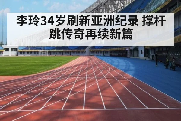 李玲34岁刷新亚洲纪录 撑杆跳传奇再续新篇