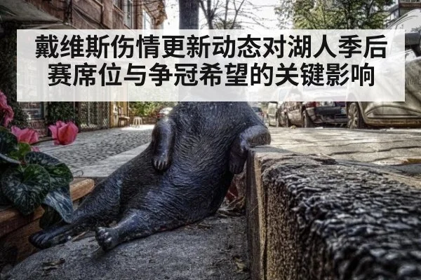 戴维斯伤情更新动态对湖人季后赛席位与争冠希望的关键影响